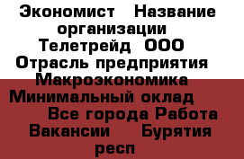 Экономист › Название организации ­ Телетрейд, ООО › Отрасль предприятия ­ Макроэкономика › Минимальный оклад ­ 60 000 - Все города Работа » Вакансии   . Бурятия респ.